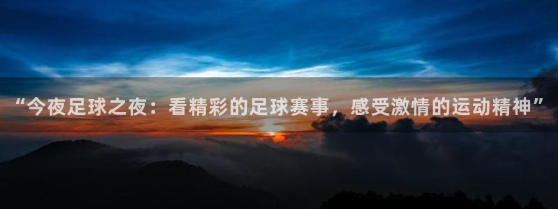 “今夜足球之夜：看精彩的足球赛事，感受激情的运动精神”